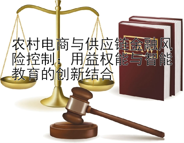 农村电商与供应链金融风险控制：用益权能与智能教育的创新结合