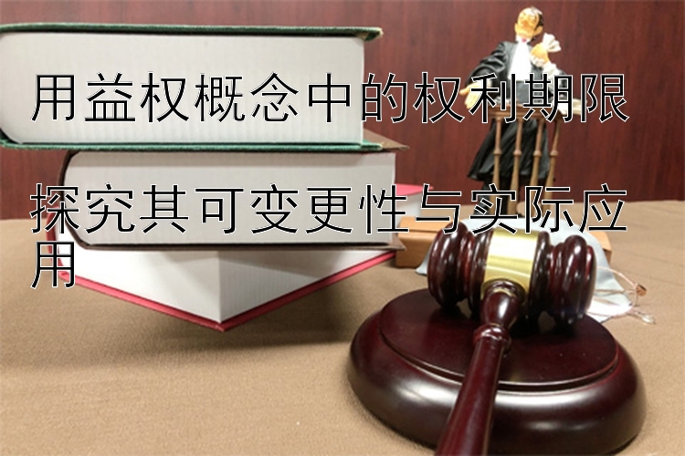 用益权概念中的权利期限  
探究其可变更性与实际应用