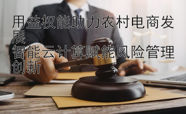 用益权能助力农村电商发展  
智能云计算赋能风险管理创新