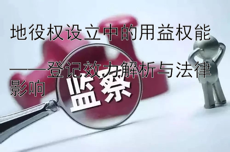 地役权设立中的用益权能  
——登记效力解析与法律影响