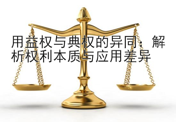 用益权与典权的异同：解析权利本质与应用差异