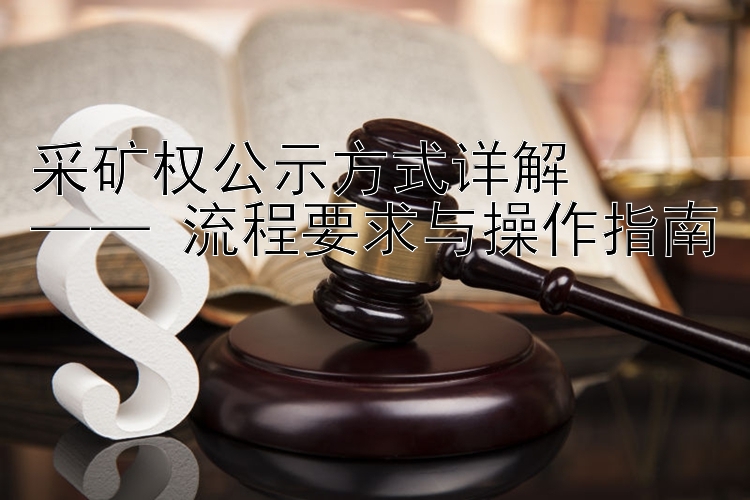 采矿权公示方式详解  
—— 流程要求与操作指南