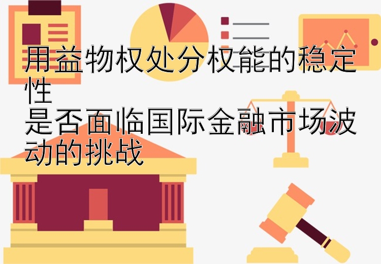 用益物权处分权能的稳定性  
是否面临国际金融市场波动的挑战