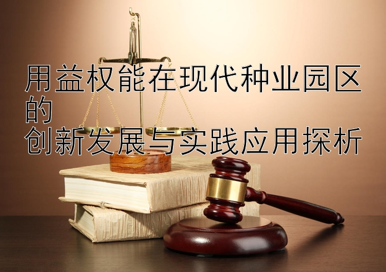 用益权能在现代种业园区的  
创新发展与实践应用探析